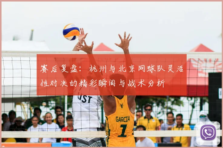 赛后复盘：杭州与北京网球队灵活性对决的精彩瞬间与战术分析