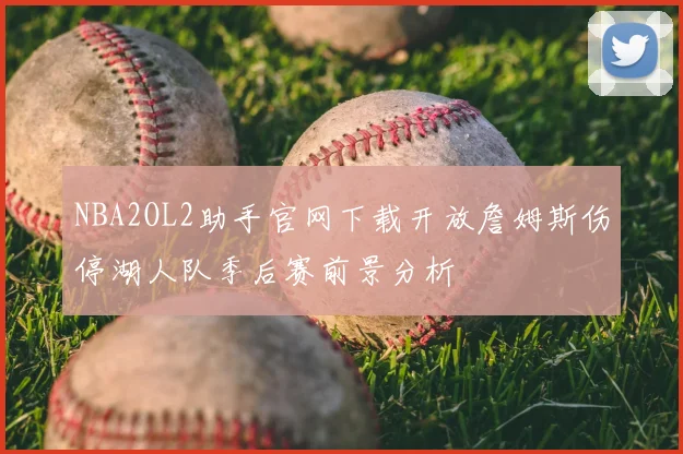 NBA2OL2助手官网下载开放詹姆斯伤停湖人队季后赛前景分析