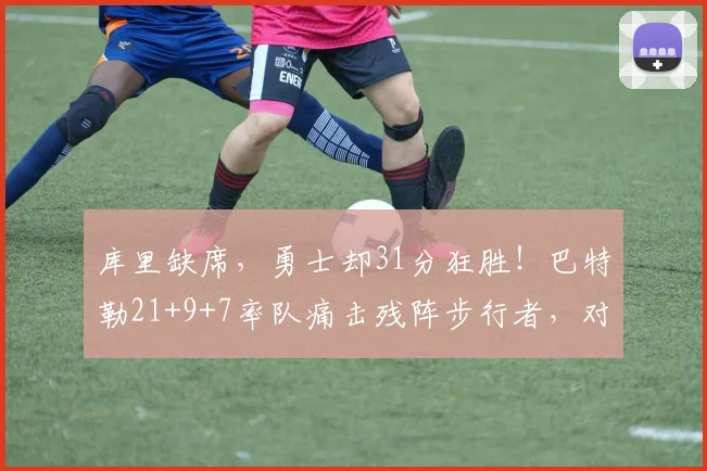 库里缺席，勇士却31分狂胜！巴特勒21+9+7率队痛击残阵步行者，对手直坠东部倒数第二