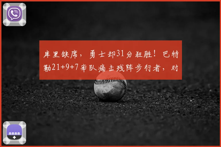 库里缺席，勇士却31分狂胜！巴特勒21+9+7率队痛击残阵步行者，对手直坠东部倒数第二