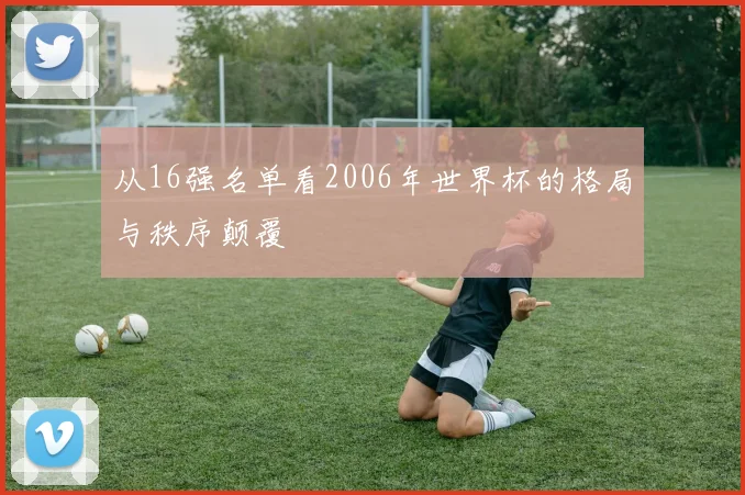 从16强名单看2006年世界杯的格局与秩序颠覆
