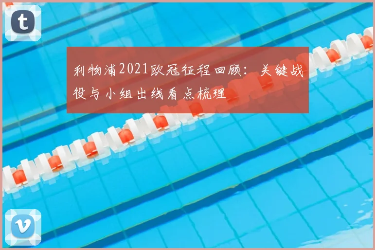 利物浦2021欧冠征程回顾：关键战役与小组出线看点梳理