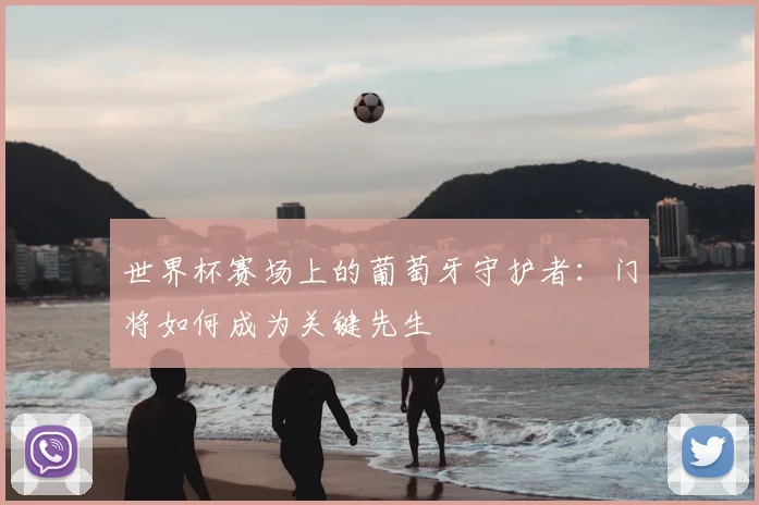 世界杯赛场上的葡萄牙守护者：门将如何成为关键先生