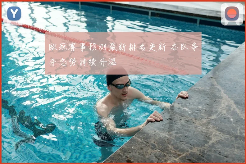 欧冠赛事预测最新排名更新 各队争夺态势持续升温