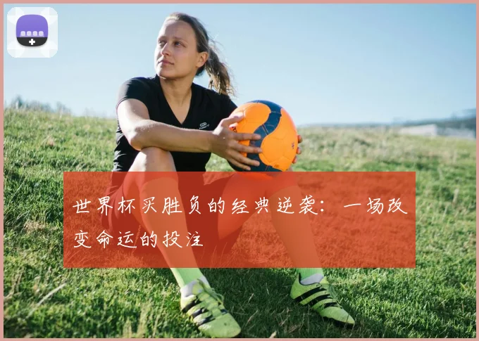 世界杯买胜负的经典逆袭：一场改变命运的投注